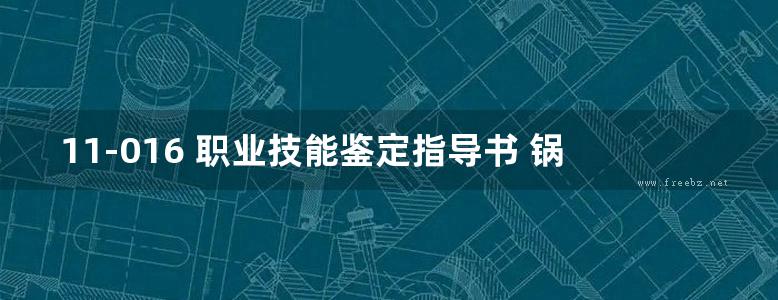 11-016 职业技能鉴定指导书 锅炉运行值班员 电力行业职业技能鉴定指导中心编 (2001版)